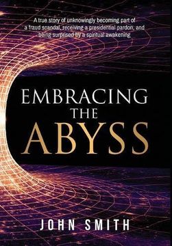 portada Embracing the Abyss: A true story of unknowingly becoming part of a fraud scandal, receiving a presidential pardon, and being surprised by a spiritual awakening