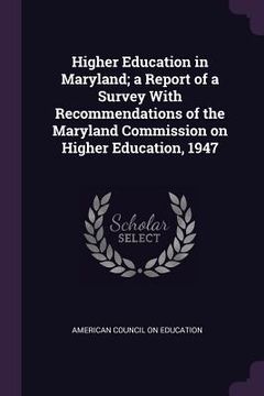 portada Higher Education in Maryland; a Report of a Survey With Recommendations of the Maryland Commission on Higher Education, 1947 (en Inglés)