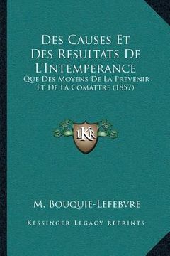 portada Des Causes Et Des Resultats De L'Intemperance: Que Des Moyens De La Prevenir Et De La Comattre (1857) (en Francés)