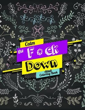 portada Calm the F *ck Down Adult Coloring Book: An Irreverent Adult Coloring Book with Flowers Flamingo, Lions, Elephants, Owls, Horses, Dogs, Cats, and Many (en Inglés)