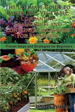portada The Ultimate Guide To Raised Bed, Vegetable, Companion, Greenhouse And Container Gardening For Beginners: Proven Steps and Strategies for Beginners (en Inglés)
