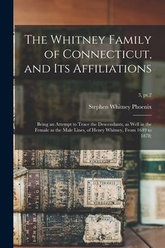 portada The Whitney Family of Connecticut, and Its Affiliations; Being an Attempt to Trace the Descendants, as Well in the Female as the Male Lines, of Henry