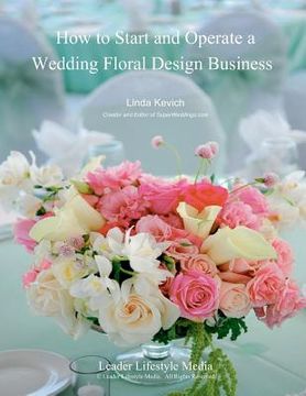 portada How to Start and Operate a Wedding Floral Design Business: A Self Study Business Training Course by The International Institute of Weddings (in English)