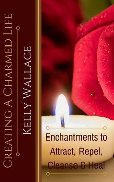 portada Creating A Charmed Life: Enchantments To Attract, Repel, Cleanse and Heal (in English)