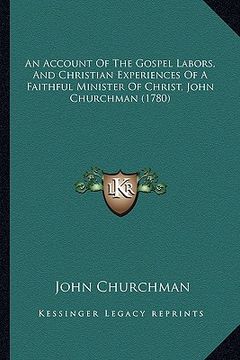 portada an account of the gospel labors, and christian experiences of a faithful minister of christ, john churchman (1780) (en Inglés)