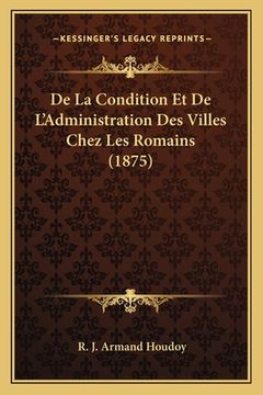 portada De La Condition Et De L'Administration Des Villes Chez Les Romains (1875) (en Francés)