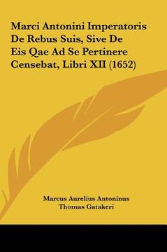 portada Marci Antonini Imperatoris De Rebus Suis, Sive De Eis Qae Ad Se Pertinere Censebat, Libri XII (1652) (en Latin)
