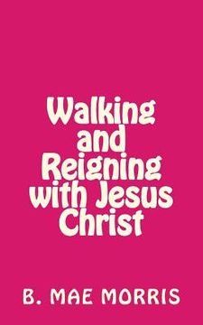 portada Walking and Reigning with Jesus Christ (en Inglés)