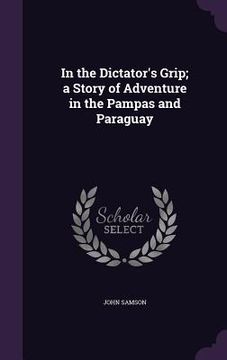 portada In the Dictator's Grip; a Story of Adventure in the Pampas and Paraguay