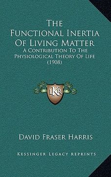 portada the functional inertia of living matter: a contribution to the physiological theory of life (1908) (en Inglés)