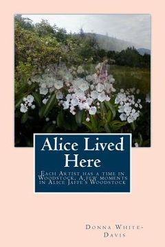 portada Alice Lived Here: Each Artist Has a time in Woodstock, A Brief Time in Alice Jaffe's Woodstock (en Inglés)