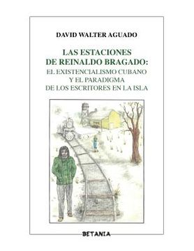 portada Las estaciones de Reinaldo Bragado: : El existencialismo cubano y el paradigma de los escritores en la Isla