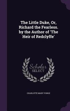 portada The Little Duke, Or, Richard the Fearless. by the Author of 'The Heir of Redclyffe' (en Inglés)