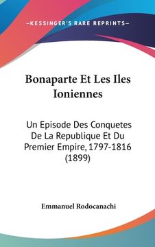 portada Bonaparte Et Les Iles Ioniennes: Un Episode Des Conquetes De La Republique Et Du Premier Empire, 1797-1816 (1899) (en Francés)