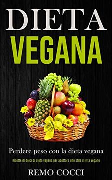 portada Dieta Vegana: Perdere Peso con la Dieta Vegana (Ricette di Dolci di Dieta Vegana per Adottare uno Stile di Vita Vegano) (en Italiano)