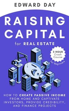 portada Raising Capital for Real Estate: How to Create Passive Income from Home and Captivate Investors, Provide Credibility and Finance Projects (en Inglés)