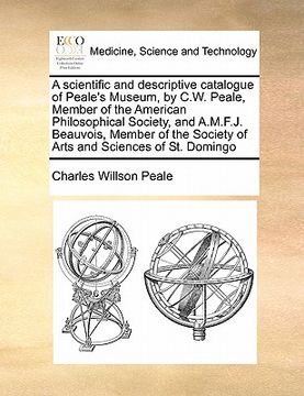 portada a scientific and descriptive catalogue of peale's museum, by c.w. peale, member of the american philosophical society, and a.m.f.j. beauvois, member (en Inglés)