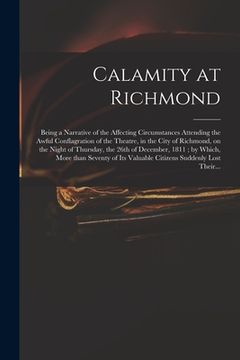 portada Calamity at Richmond: Being a Narrative of the Affecting Circumstances Attending the Awful Conflagration of the Theatre, in the City of Rich (en Inglés)