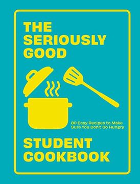 portada The Seriously Good Student Cookbook: 80 Easy Recipes to Make Sure you Don't go Hungry (en Inglés)
