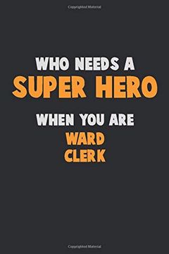 portada Who Need a Super Hero, When you are Ward Clerk: 6x9 Career Pride 120 Pages Writing Nots (in English)