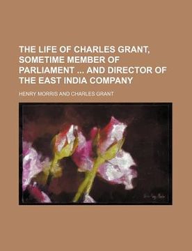 portada the life of charles grant, sometime member of parliament and director of the east india company