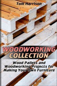 portada Woodworking Collection: Wood Pallets and Woodworking Projects for Making Your Own Furniture: (DIY Woodworking, Woodworking Projects) (in English)