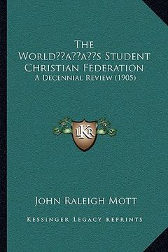 portada the worldacentsa -a centss student christian federation: a decennial review (1905) (en Inglés)