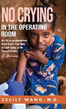 portada No Crying in the Operating Room: My Life as an International Relief Doctor, from Haiti, to South Sudan, to the Syrian Civil War A Memoir (en Inglés)