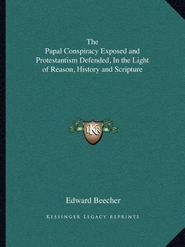 portada the papal conspiracy exposed and protestantism defended, in the light of reason, history and scripture (in English)