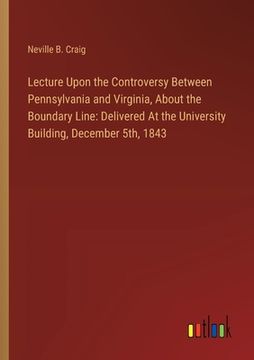 portada Lecture Upon the Controversy Between Pennsylvania and Virginia, About the Boundary Line: Delivered At the University Building, December 5th, 1843
