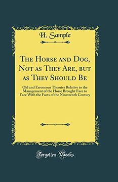 portada The Horse and Dog, not as They Are, but as They Should be: Old and Erroneous Theories Relative to the Management of the Horse Brought Face to Face With the Facts of the Nineteenth Century (Classic rep