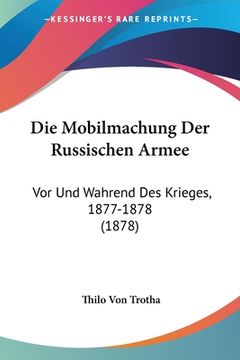 portada Die Mobilmachung Der Russischen Armee: Vor Und Wahrend Des Krieges, 1877-1878 (1878) (en Alemán)