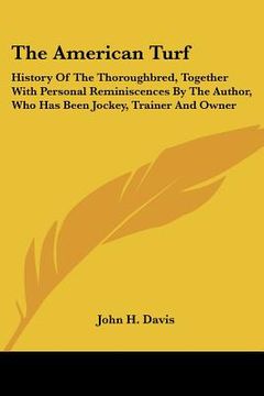 portada the american turf: history of the thoroughbred, together with personal reminiscences by the author, who has been jockey, trainer and owne (en Inglés)