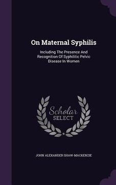 portada On Maternal Syphilis: Including The Presence And Recognition Of Syphilitic Pelvic Disease In Women (en Inglés)