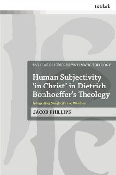 portada Human Subjectivity 'in Christ' in Dietrich Bonhoeffer's Theology: Integrating Simplicity and Wisdom (en Inglés)