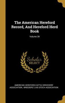 portada The American Hereford Record, And Hereford Herd Book; Volume 39 (en Inglés)
