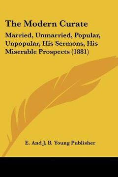 portada the modern curate: married, unmarried, popular, unpopular, his sermons, his miserable prospects (1881) (en Inglés)