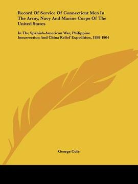portada record of service of connecticut men in the army, navy and marine corps of the united states: in the spanish-american war, philippine insurrection and (in English)