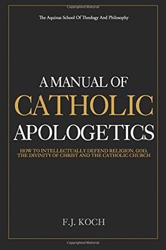 portada A Manual Of Catholic Apologetics: How To Intellectually Defend Religion, God, The Divinity Of Christ And The Catholic Church
