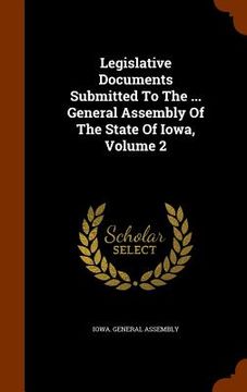 portada Legislative Documents Submitted To The ... General Assembly Of The State Of Iowa, Volume 2 (en Inglés)