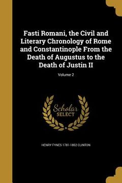 portada Fasti Romani, the Civil and Literary Chronology of Rome and Constantinople From the Death of Augustus to the Death of Justin II; Volume 2 (en Inglés)