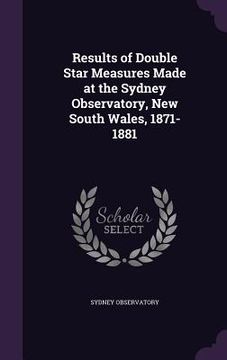 portada Results of Double Star Measures Made at the Sydney Observatory, New South Wales, 1871-1881 (en Inglés)