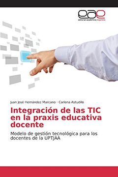 portada Integración de las TIC en la praxis educativa docente: Modelo de gestión tecnológica para los docentes de la UPTJAA