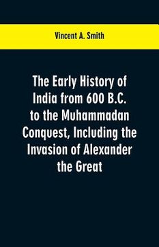 portada The early history of India from 600 B.C. to the Muhammadan conquest, including the invasion of Alexander the Great (en Inglés)