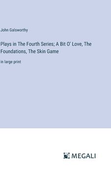 portada Plays in The Fourth Series; A Bit O' Love, The Foundations, The Skin Game: in large print (en Inglés)