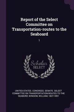 portada Report of the Select Committee on Transportation-routes to the Seaboard: 1 (en Inglés)