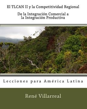 portada El TLCAN II y la Competitividad Regional: De la Integración Comercial a la Integración Productiva: Lecciones para América Latina (in Spanish)