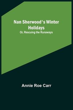 portada Nan Sherwood's Winter Holidays; Or, Rescuing the Runaways (en Inglés)