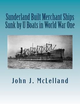 portada Sunderland Built Merchant Ships Sunk by U Boat in World War One (en Inglés)