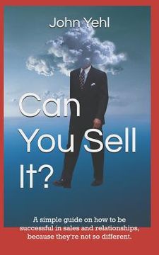 portada Can You Sell It?: A Simple Guide on How to Be Successful in Both Sales and Relationships, Because They?re Not So Different. (in English)